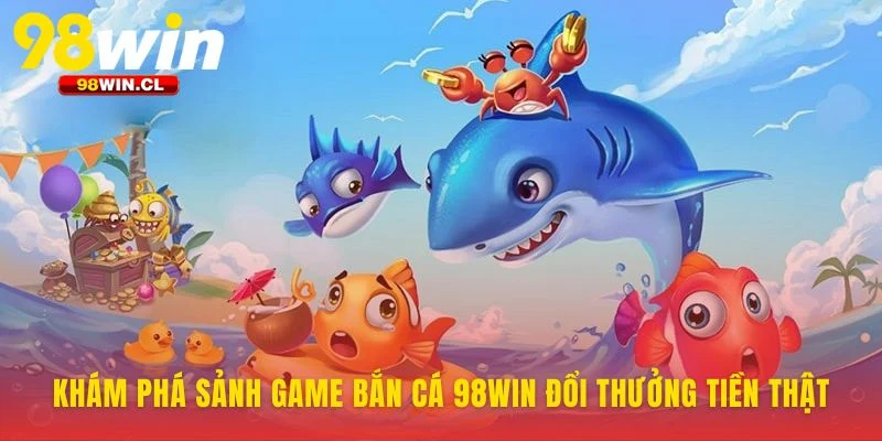 Trò chơi bắn cá 98WIN với đồ họa trong suốt và phần thưởng hấp dẫn